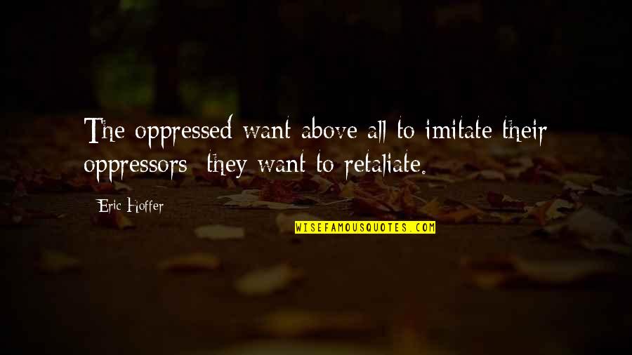 Not Retaliate Quotes By Eric Hoffer: The oppressed want above all to imitate their