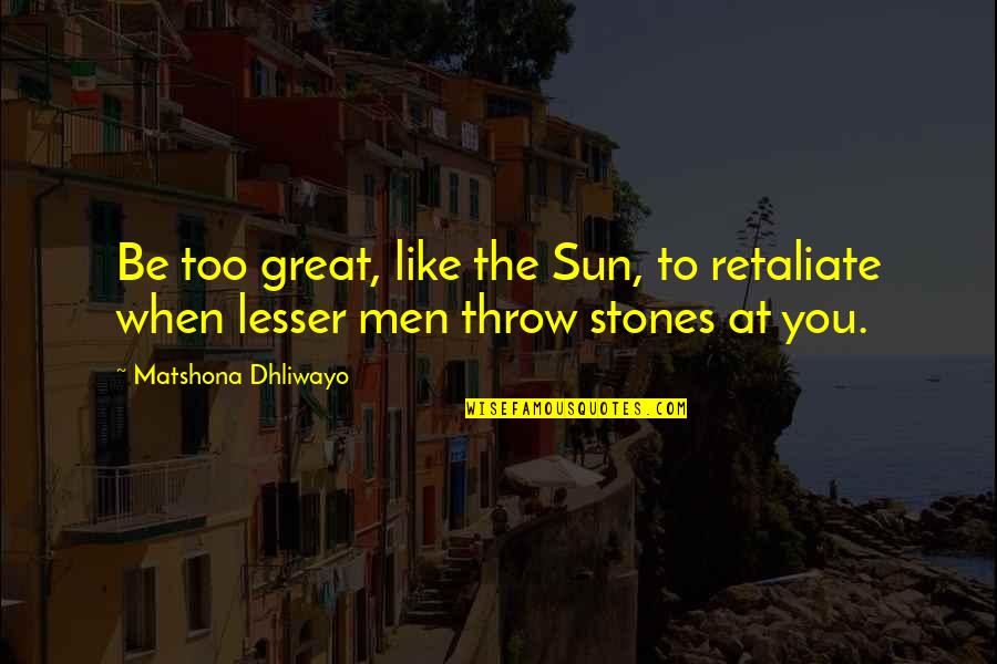 Not Retaliate Quotes By Matshona Dhliwayo: Be too great, like the Sun, to retaliate