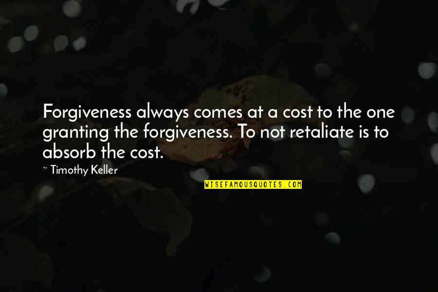 Not Retaliate Quotes By Timothy Keller: Forgiveness always comes at a cost to the