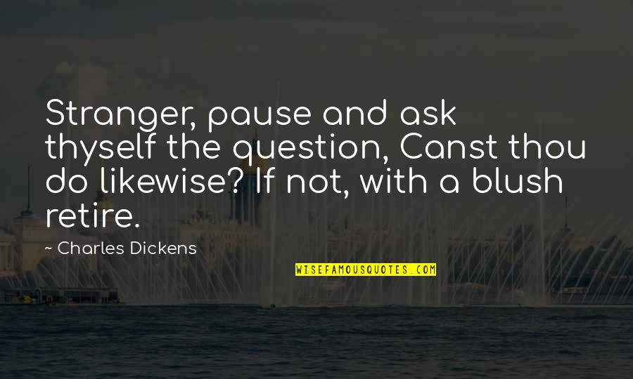 Not Retiring Quotes By Charles Dickens: Stranger, pause and ask thyself the question, Canst