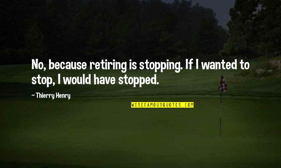 Not Retiring Quotes By Thierry Henry: No, because retiring is stopping. If I wanted