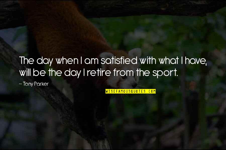 Not Retiring Quotes By Tony Parker: The day when I am satisfied with what