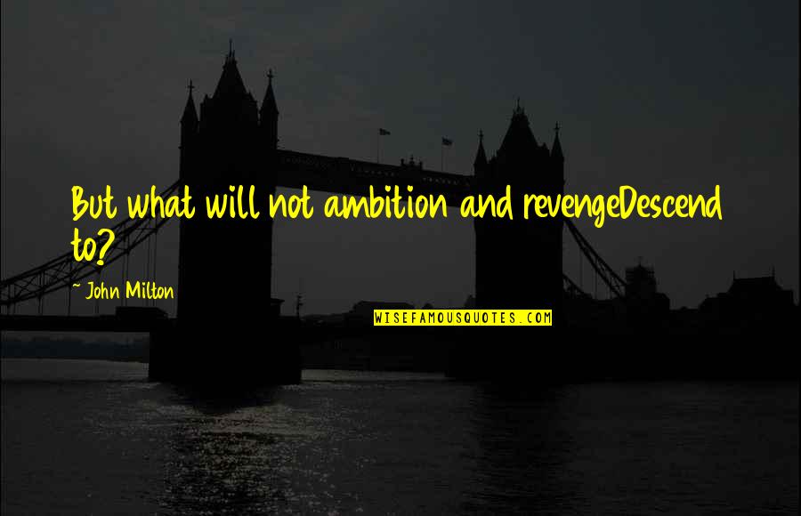 Not Revenge Quotes By John Milton: But what will not ambition and revengeDescend to? Not Revenge Quotes By John Milton: But what will not ambition and revengeDescend to?