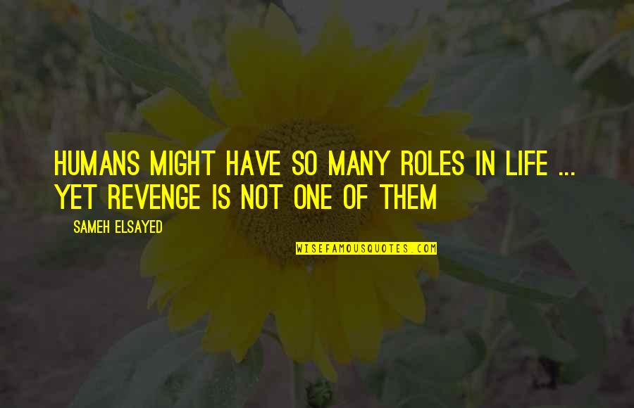 Not Revenge Quotes By Sameh Elsayed: Humans might have so many roles in life