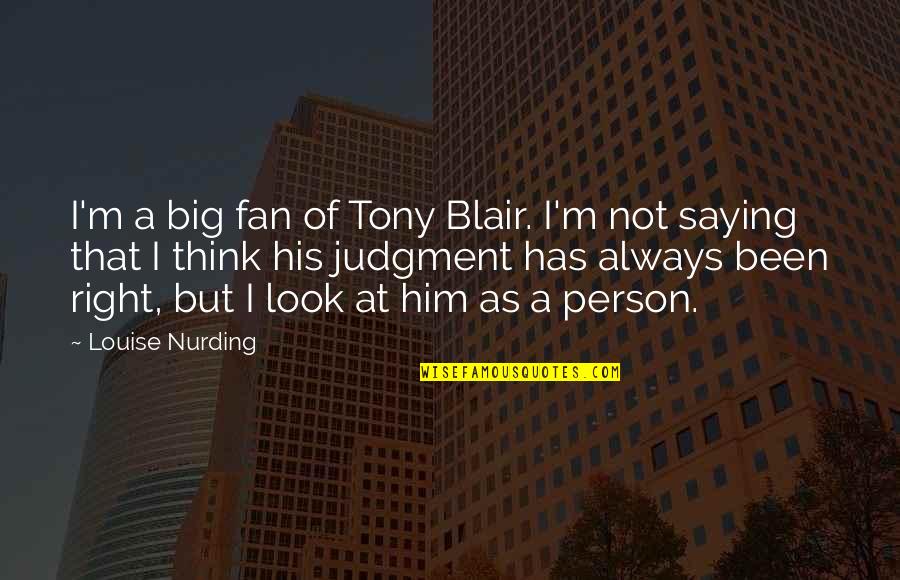 Not Right Person Quotes By Louise Nurding: I'm a big fan of Tony Blair. I'm Not Right Person Quotes By Louise Nurding: I'm a big fan of Tony Blair. I'm