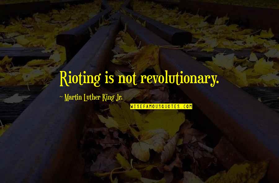 Not Rioting Quotes By Martin Luther King Jr.: Rioting is not revolutionary.