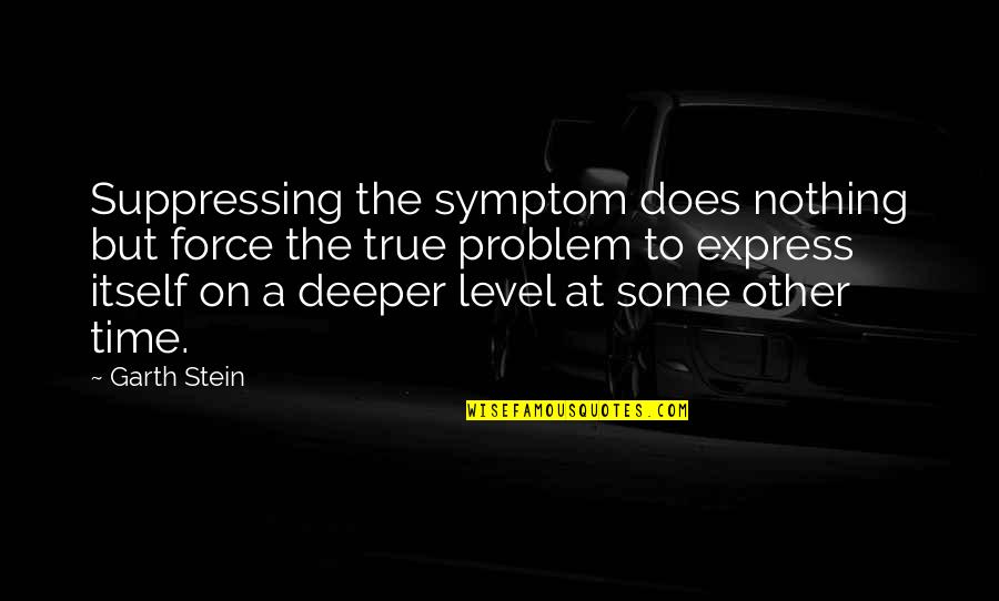 Not Running After Anyone Quotes By Garth Stein: Suppressing the symptom does nothing but force the