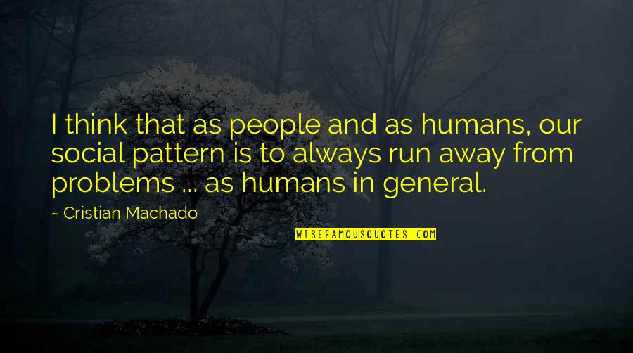 Not Running Away From Your Problems Quotes By Cristian Machado: I think that as people and as humans,