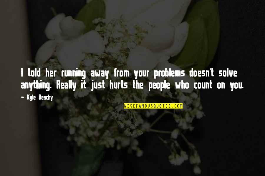 Not Running Away From Your Problems Quotes By Kyle Beachy: I told her running away from your problems