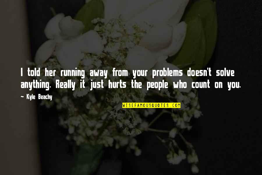 Not Running Away From Your Problems Quotes By Kyle Beachy: I told her running away from your problems Not Running Away From Your Problems Quotes By Kyle Beachy: I told her running away from your problems