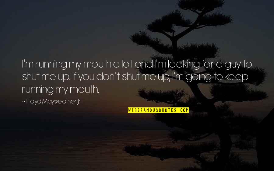 Not Running Your Mouth Quotes By Floyd Mayweather Jr.: I'm running my mouth a lot and I'm