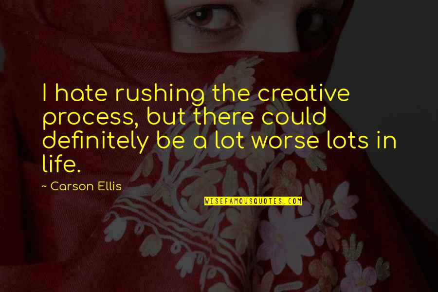 Not Rushing The Process Quotes By Carson Ellis: I hate rushing the creative process, but there Not Rushing The Process Quotes By Carson Ellis: I hate rushing the creative process, but there