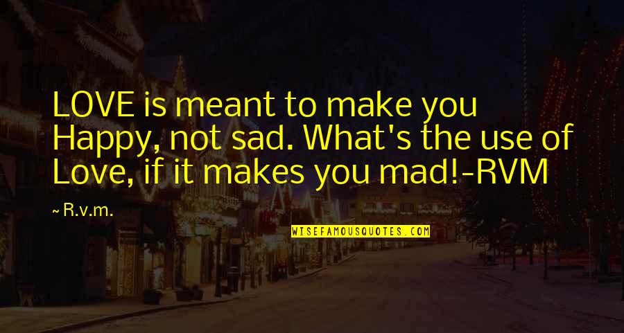 Not Sad But Not Happy Quotes By R.v.m.: LOVE is meant to make you Happy, not