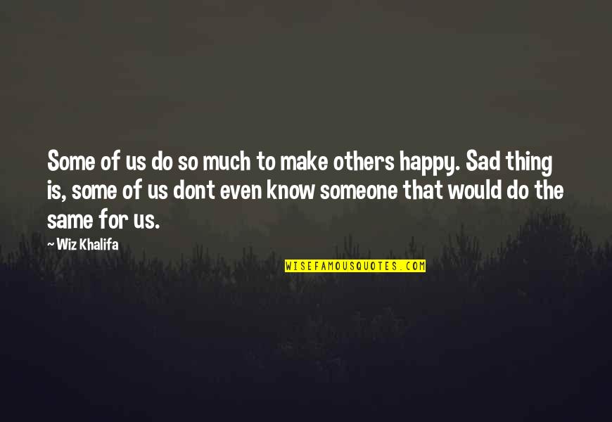 Not Sad But Not Happy Quotes By Wiz Khalifa: Some of us do so much to make