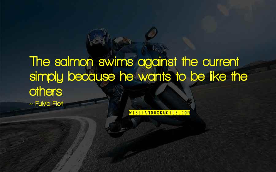 Not Salmon Quotes By Fulvio Fiori: The salmon swims against the current simply because
