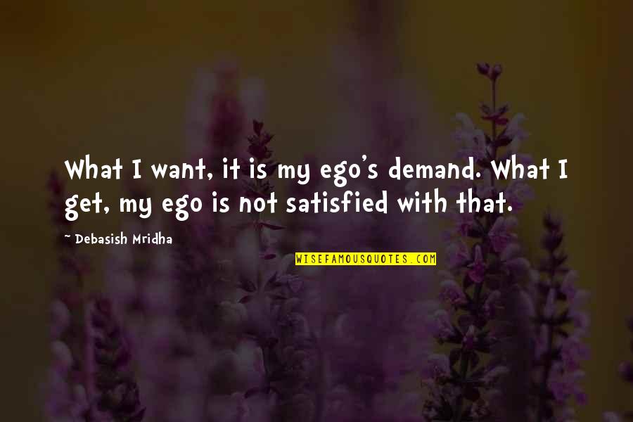 Not Satisfied Love Quotes By Debasish Mridha: What I want, it is my ego's demand. Not Satisfied Love Quotes By Debasish Mridha: What I want, it is my ego's demand.
