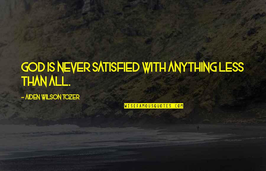 Not Satisfied With Anything Quotes By Aiden Wilson Tozer: God is never satisfied with anything less than