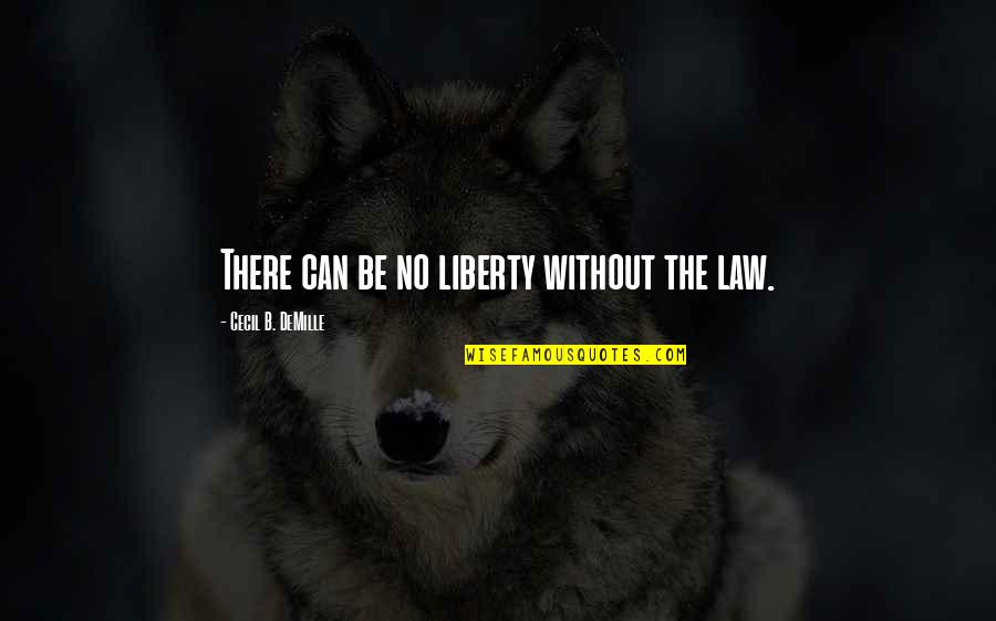 Not Satisfied With Anything Quotes By Cecil B. DeMille: There can be no liberty without the law.