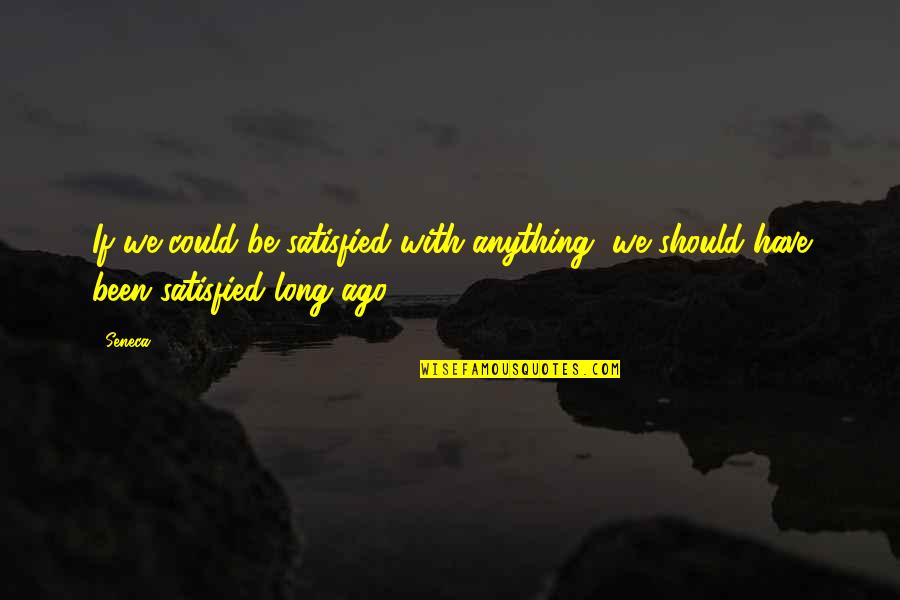 Not Satisfied With Anything Quotes By Seneca.: If we could be satisfied with anything, we