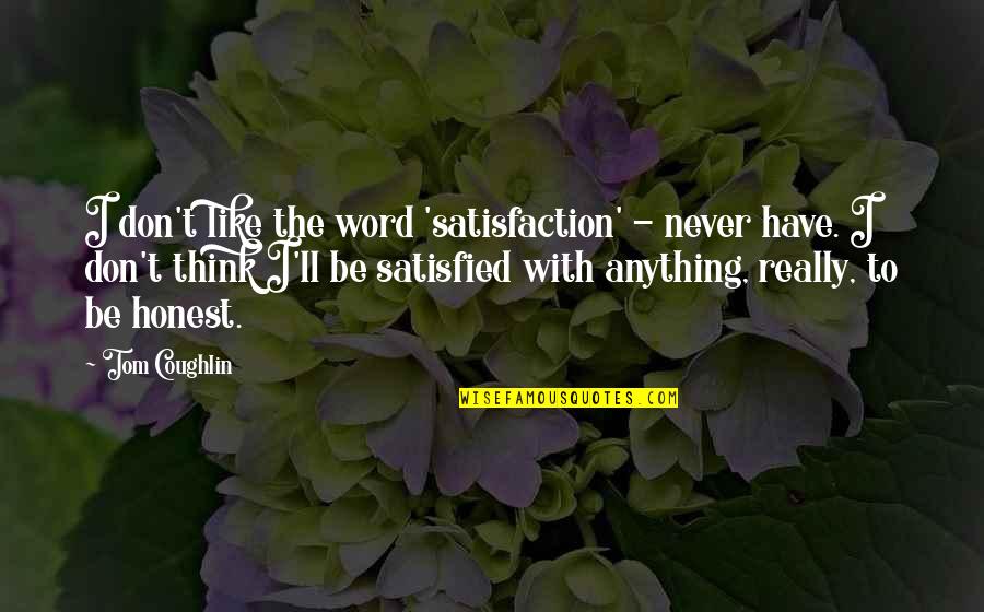 Not Satisfied With Anything Quotes By Tom Coughlin: I don't like the word 'satisfaction' - never