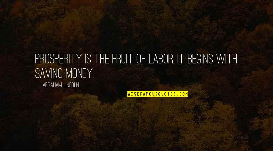 Not Saving Money Quotes By Abraham Lincoln: Prosperity is the fruit of labor. It begins