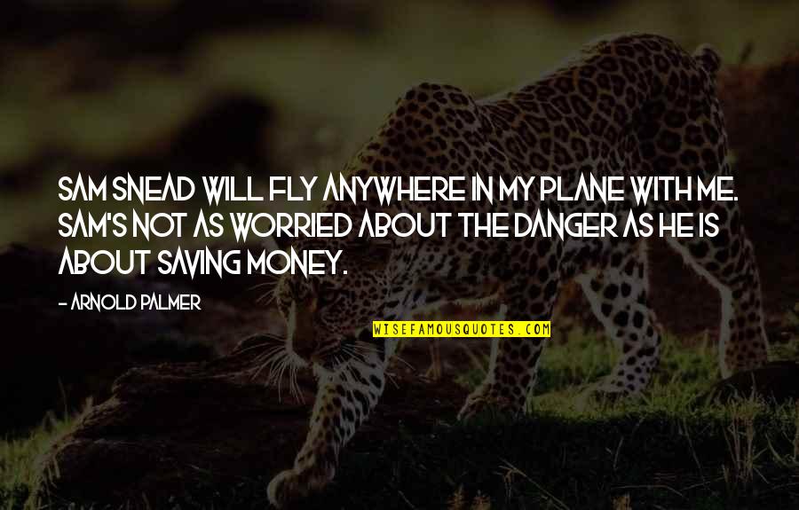 Not Saving Money Quotes By Arnold Palmer: Sam Snead will fly anywhere in my plane