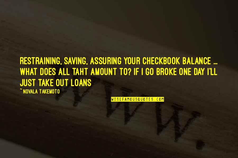Not Saving Money Quotes By Novala Takemoto: Restraining, saving, assuring your checkbook balance ... what