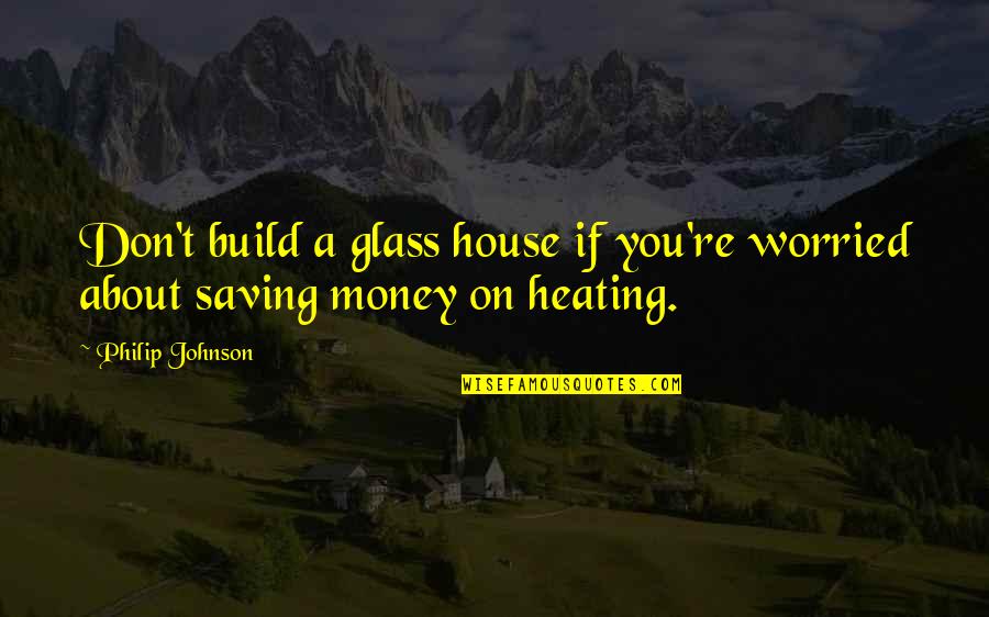 Not Saving Money Quotes By Philip Johnson: Don't build a glass house if you're worried