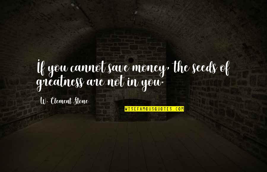 Not Saving Money Quotes By W. Clement Stone: If you cannot save money, the seeds of