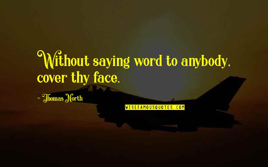 Not Saying A Word Quotes By Thomas North: Without saying word to anybody, cover thy face.