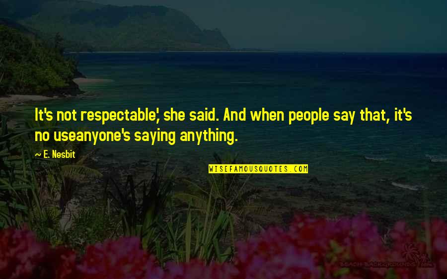 Not Saying Anything At All Quotes By E. Nesbit: It's not respectable,' she said. And when people