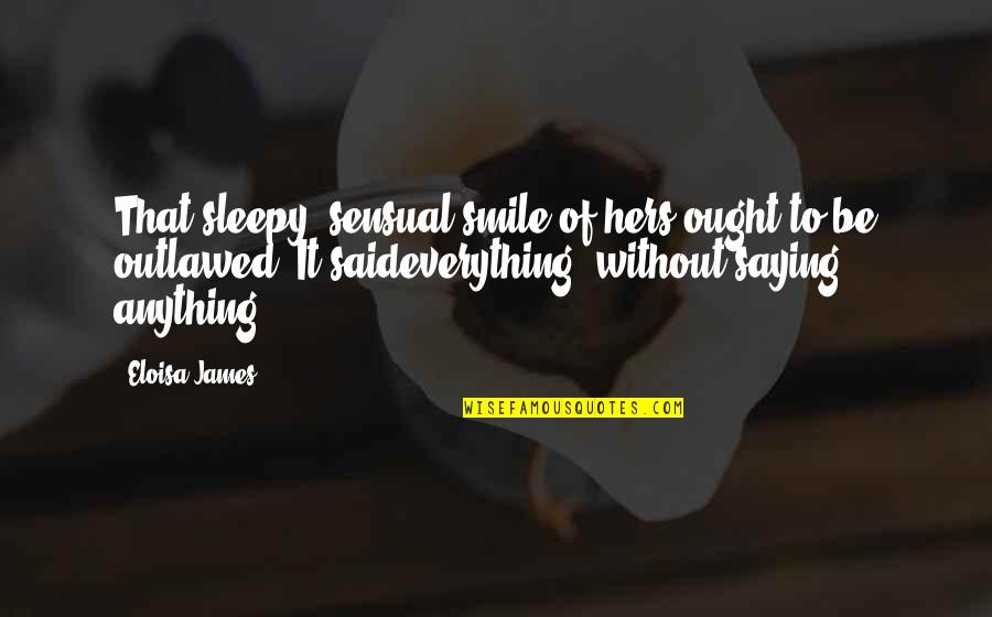 Not Saying Anything At All Quotes By Eloisa James: That sleepy, sensual smile of hers ought to Not Saying Anything At All Quotes By Eloisa James: That sleepy, sensual smile of hers ought to