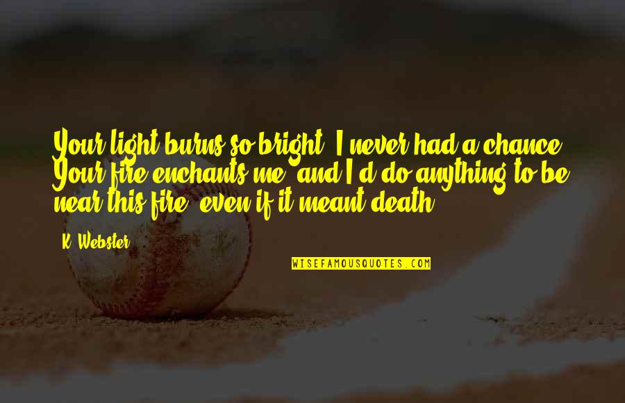 Not Saying Anything At All Quotes By K. Webster: Your light burns so bright. I never had