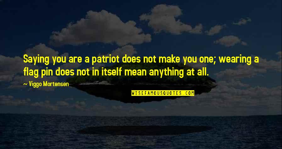 Not Saying Anything At All Quotes By Viggo Mortensen: Saying you are a patriot does not make