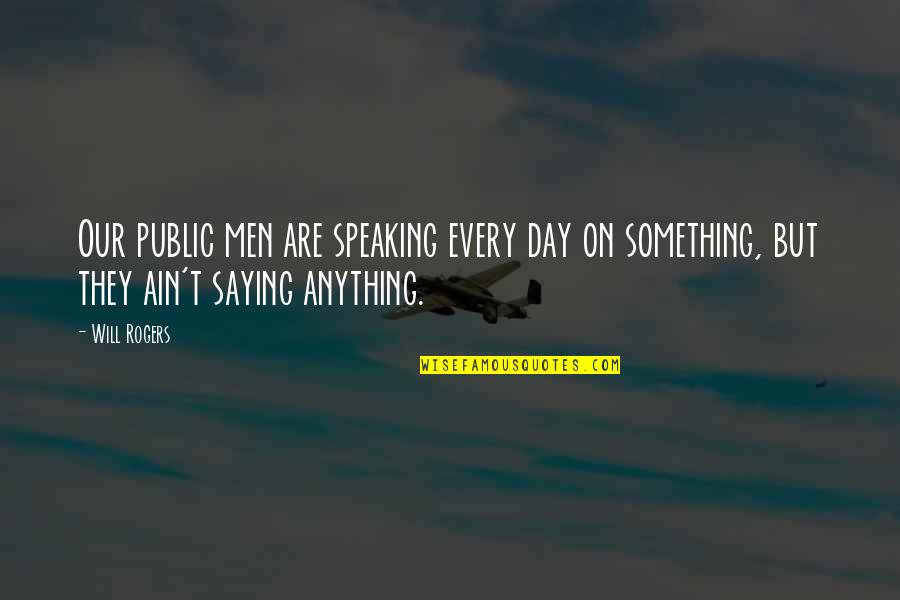 Not Saying Anything At All Quotes By Will Rogers: Our public men are speaking every day on