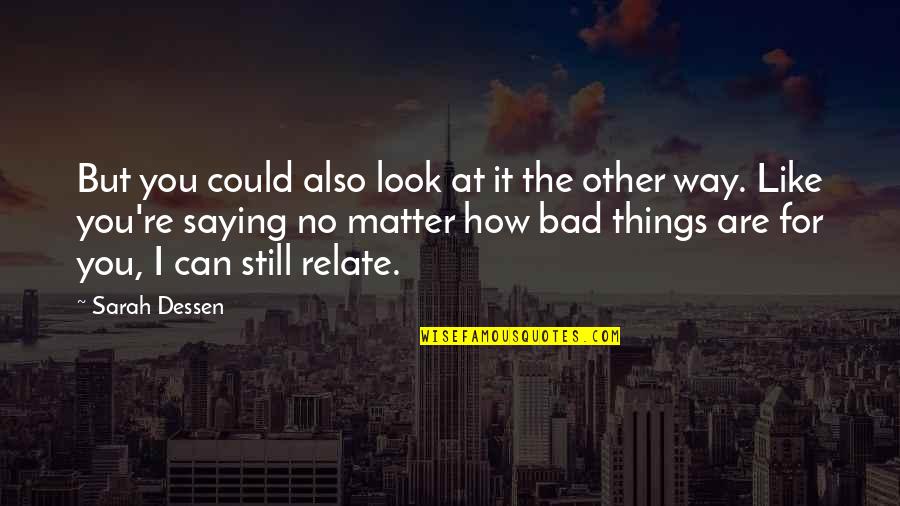 Not Saying Bad Things Quotes By Sarah Dessen: But you could also look at it the