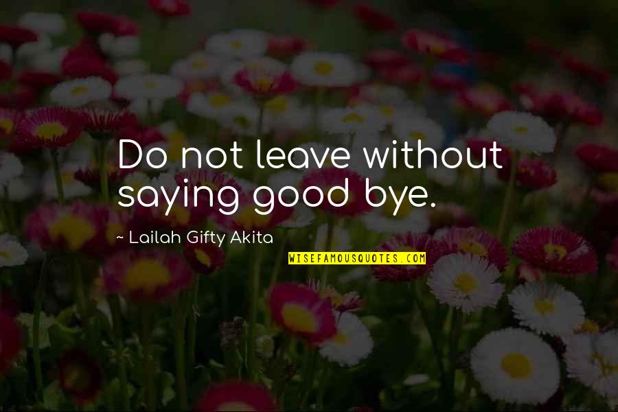 Not Saying Bye Quotes By Lailah Gifty Akita: Do not leave without saying good bye.