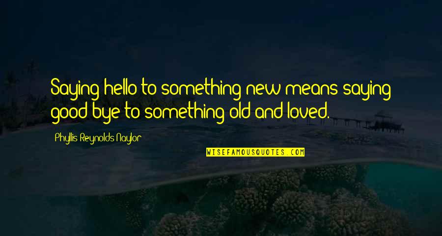 Not Saying Bye Quotes By Phyllis Reynolds Naylor: Saying hello to something new means saying good-bye