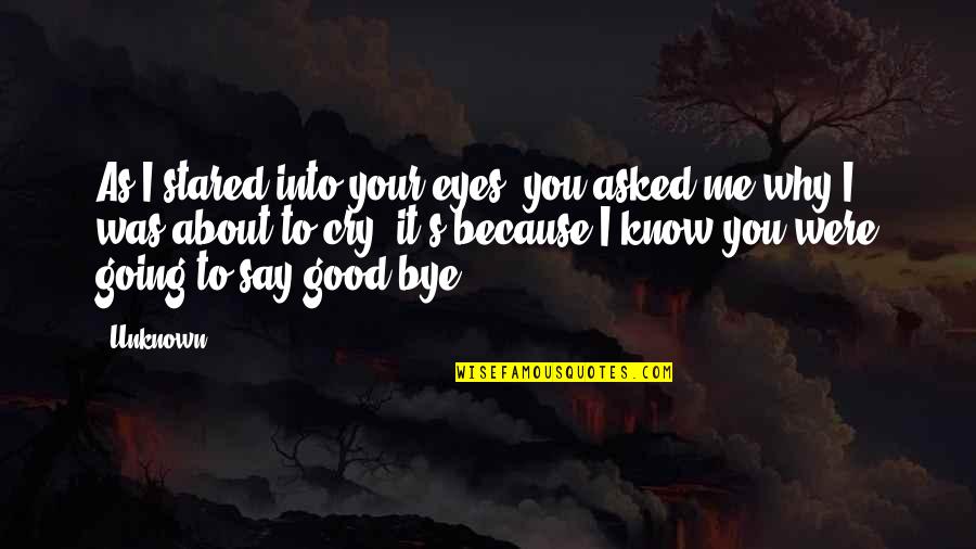 Not Saying Bye Quotes By Unknown: As I stared into your eyes, you asked