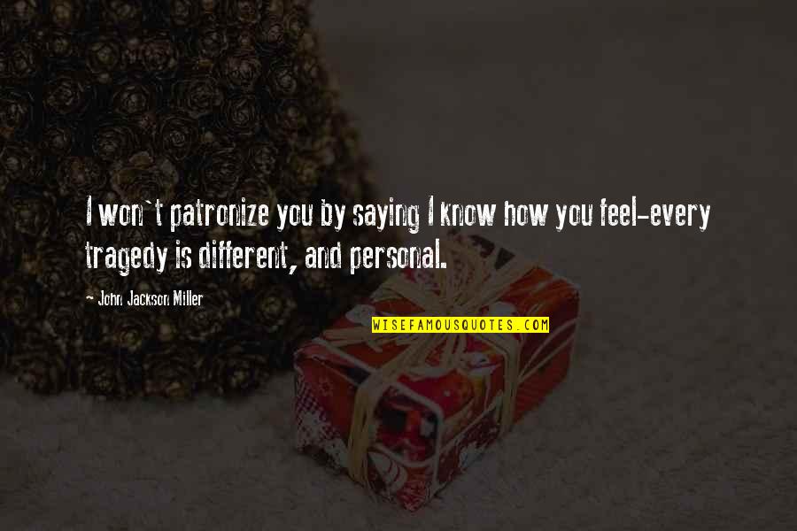 Not Saying How You Feel Quotes By John Jackson Miller: I won't patronize you by saying I know