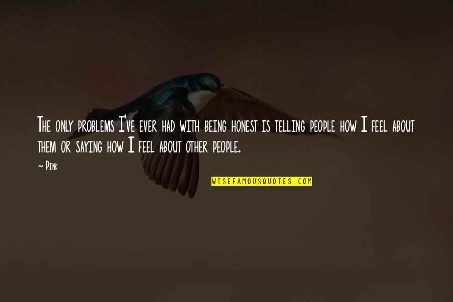 Not Saying How You Feel Quotes By Pink: The only problems I've ever had with being