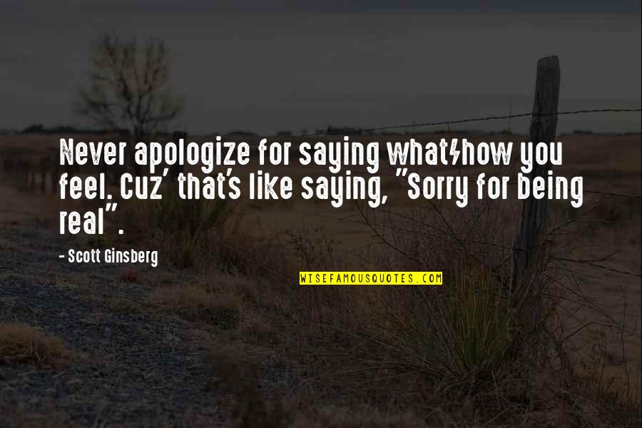 Not Saying How You Feel Quotes By Scott Ginsberg: Never apologize for saying what/how you feel. Cuz'