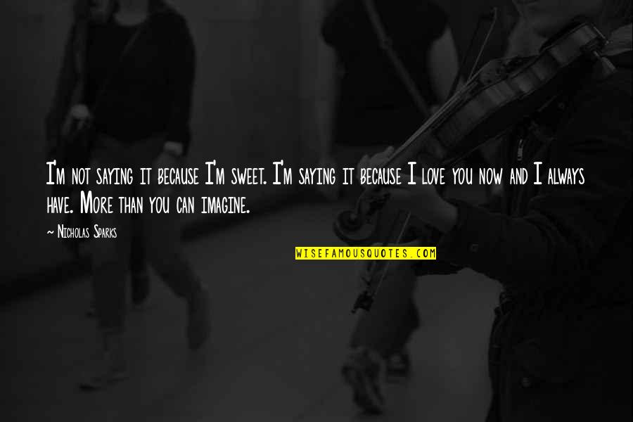 Not Saying I Love You Quotes By Nicholas Sparks: I'm not saying it because I'm sweet. I'm