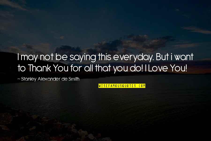 Not Saying I Love You Quotes By Stanley Alexander De Smith: I may not be saying this everyday. But