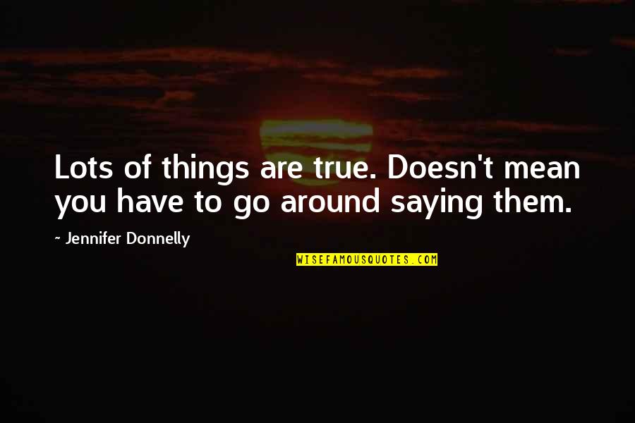 Not Saying Mean Things Quotes By Jennifer Donnelly: Lots of things are true. Doesn't mean you