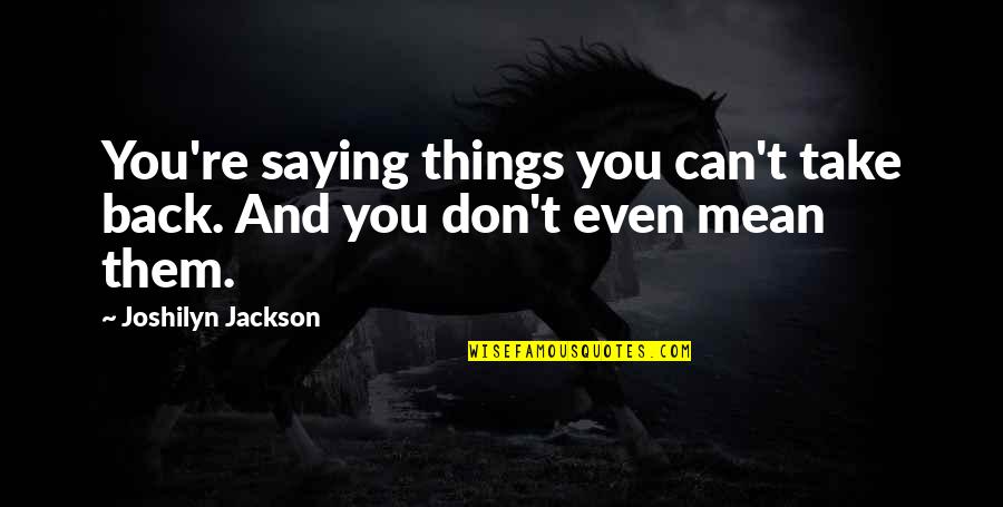 Not Saying Mean Things Quotes By Joshilyn Jackson: You're saying things you can't take back. And
