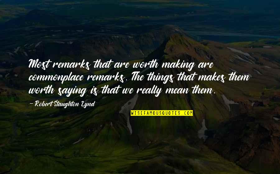 Not Saying Mean Things Quotes By Robert Staughton Lynd: Most remarks that are worth making are commonplace