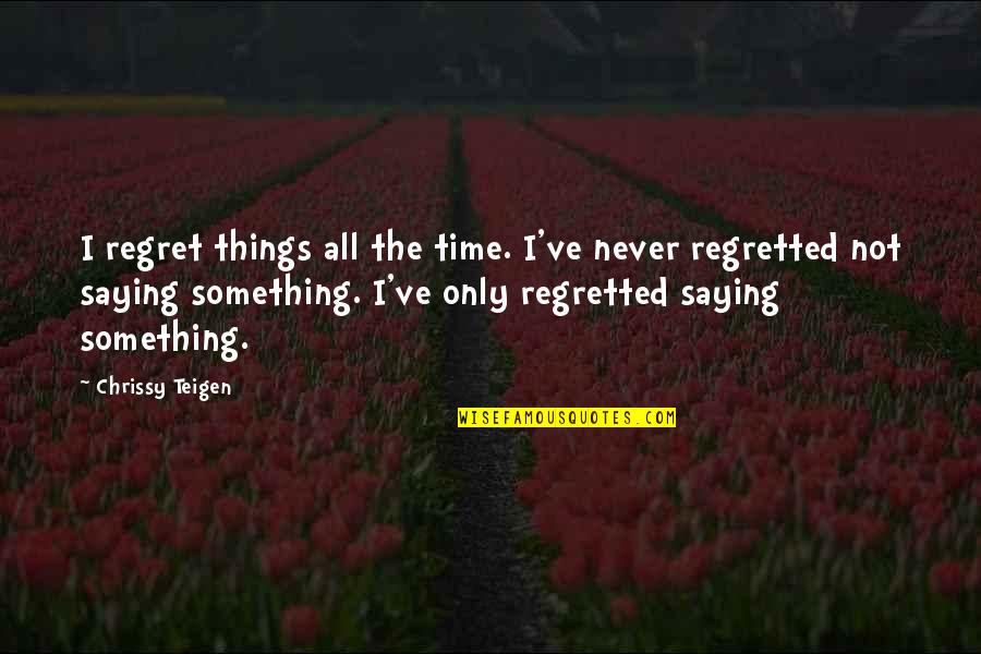 Not Saying Something Quotes By Chrissy Teigen: I regret things all the time. I've never