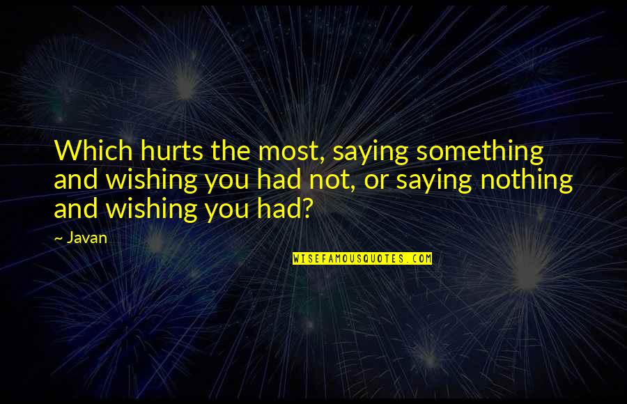 Not Saying Something Quotes By Javan: Which hurts the most, saying something and wishing