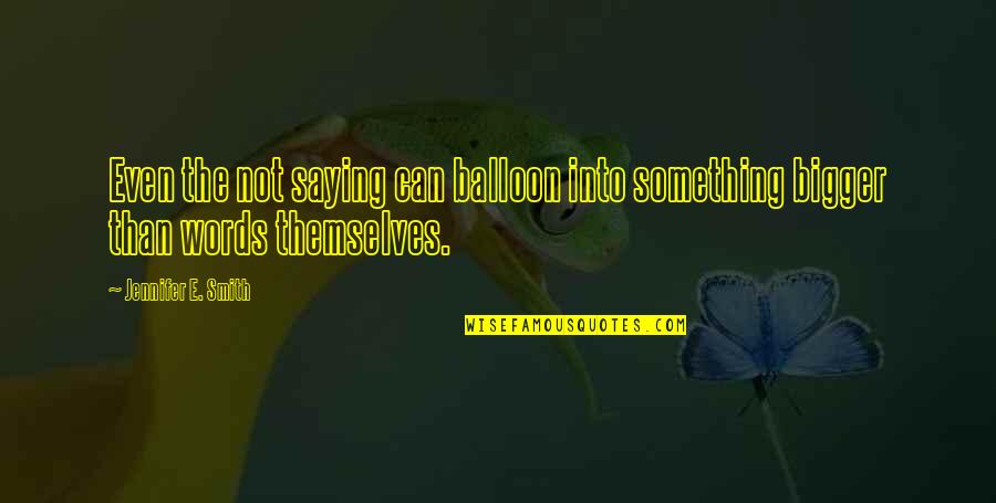 Not Saying Something Quotes By Jennifer E. Smith: Even the not saying can balloon into something